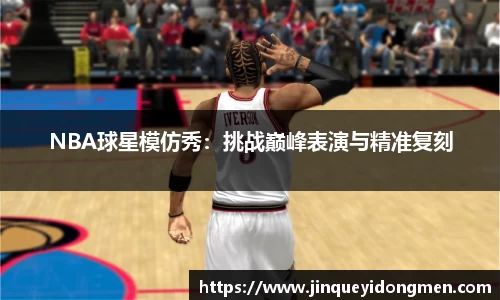NBA球星模仿秀：挑战巅峰表演与精准复刻